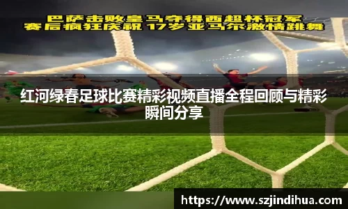 红河绿春足球比赛精彩视频直播全程回顾与精彩瞬间分享