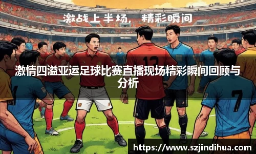 激情四溢亚运足球比赛直播现场精彩瞬间回顾与分析