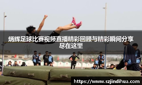 炳辉足球比赛视频直播精彩回顾与精彩瞬间分享尽在这里