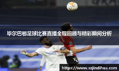 毕尔巴鄂足球比赛直播全程回顾与精彩瞬间分析