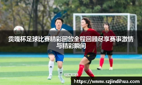 贡嘎杯足球比赛精彩回放全程回顾尽享赛事激情与精彩瞬间