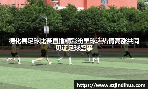 德化县足球比赛直播精彩纷呈球迷热情高涨共同见证足球盛事