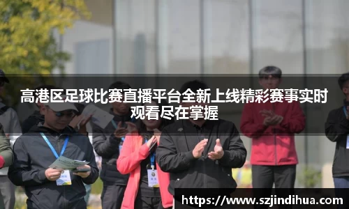 高港区足球比赛直播平台全新上线精彩赛事实时观看尽在掌握