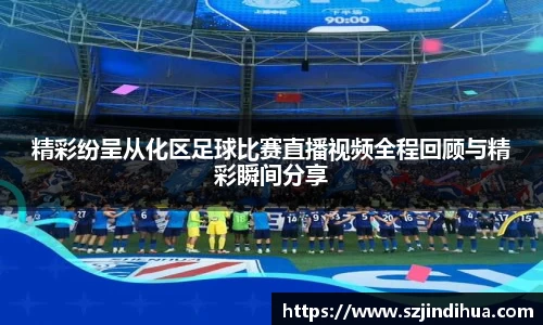 精彩纷呈从化区足球比赛直播视频全程回顾与精彩瞬间分享