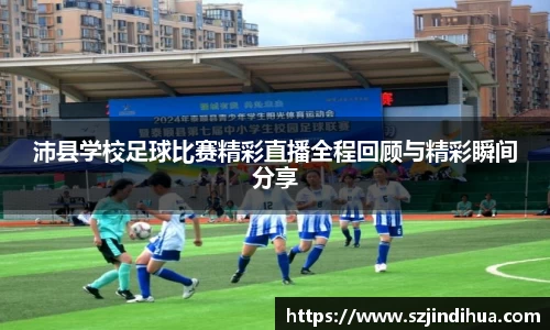 沛县学校足球比赛精彩直播全程回顾与精彩瞬间分享