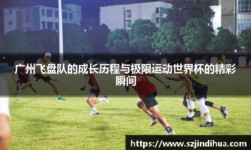 广州飞盘队的成长历程与极限运动世界杯的精彩瞬间