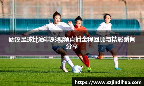 姑溪足球比赛精彩视频直播全程回顾与精彩瞬间分享