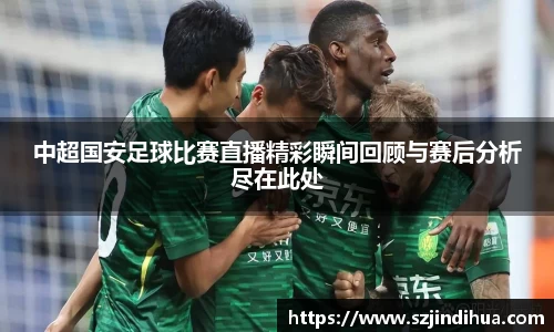 中超国安足球比赛直播精彩瞬间回顾与赛后分析尽在此处