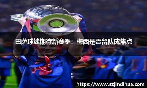 巴萨球迷期待新赛季：梅西是否留队成焦点