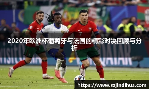 2020年欧洲杯葡萄牙与法国的精彩对决回顾与分析