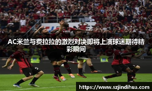 AC米兰与费拉拉的激烈对决即将上演球迷期待精彩瞬间