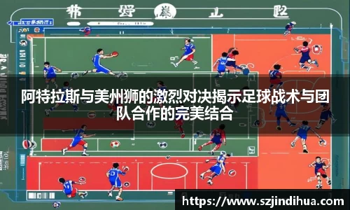 阿特拉斯与美州狮的激烈对决揭示足球战术与团队合作的完美结合