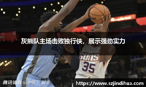 灰熊队主场击败独行侠，展示强劲实力